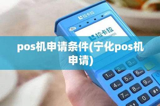 pos机申请条件(宁化pos机申请)