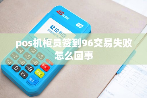 pos机柜员签到96交易失败怎么回事