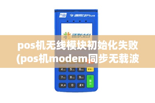 pos机无线模块初始化失败(pos机modem同步无载波)