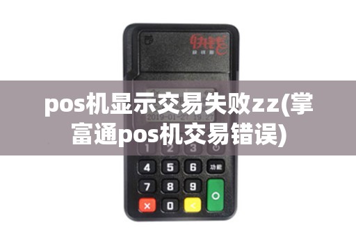 pos机显示交易失败zz(掌富通pos机交易错误)
