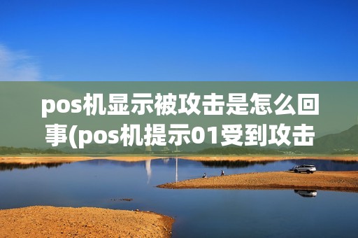 pos机显示被攻击是怎么回事(pos机提示01受到攻击)