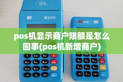pos机显示商户限额是怎么回事(pos机新增商户)