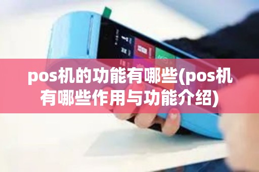 pos机的功能有哪些(pos机有哪些作用与功能介绍)