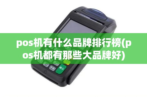pos机有什么品牌排行榜(pos机都有那些大品牌好)