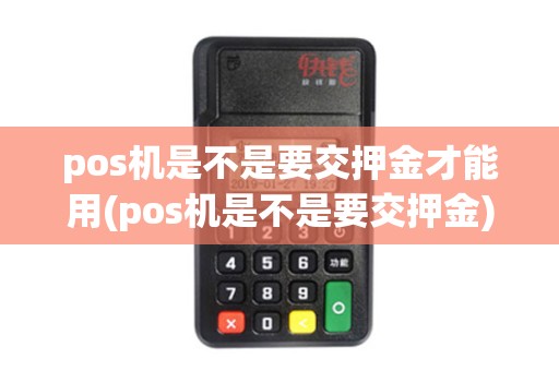 pos机是不是要交押金才能用(pos机是不是要交押金)