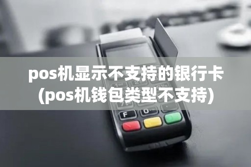 pos机显示不支持的银行卡(pos机钱包类型不支持)