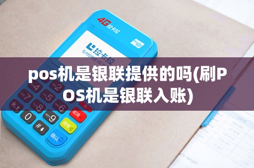 pos机是银联提供的吗(刷POS机是银联入账)