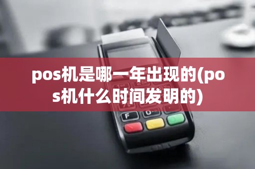 pos机是哪一年出现的(pos机什么时间发明的)