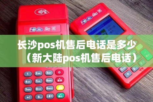 长沙pos机售后电话是多少（新大陆pos机售后电话）