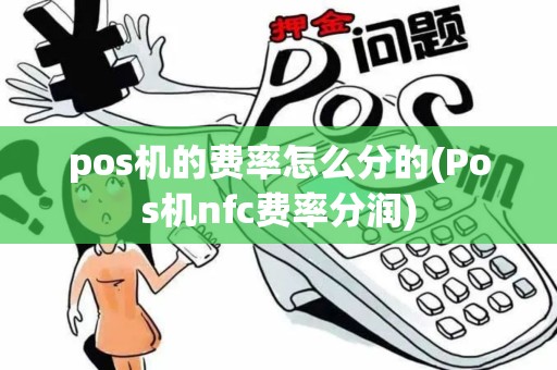 pos机的费率怎么分的(Pos机nfc费率分润)
