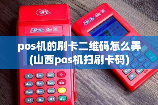 pos机的刷卡二维码怎么弄(山西pos机扫刷卡码)