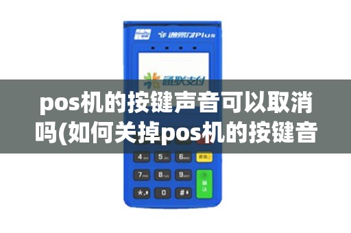 pos机的按键声音可以取消吗(如何关掉pos机的按键音效)