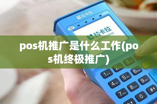 pos机推广是什么工作(pos机终极推广)