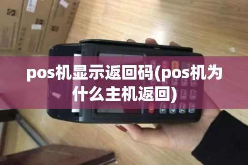 pos机显示返回码(pos机为什么主机返回)