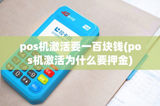 pos机激活要一百块钱(pos机激活为什么要押金) pos机激活要一百块钱(pos机激活为什么要押金)