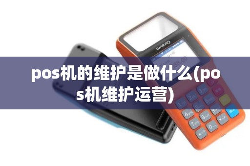 pos机的维护是做什么(pos机维护运营) pos机的维护是做什么(pos机维护运营)