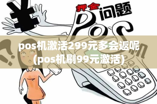 pos机激活299元多会返呢(pos机刷99元激活) pos机激活299元多会返呢(pos机刷99元激活)