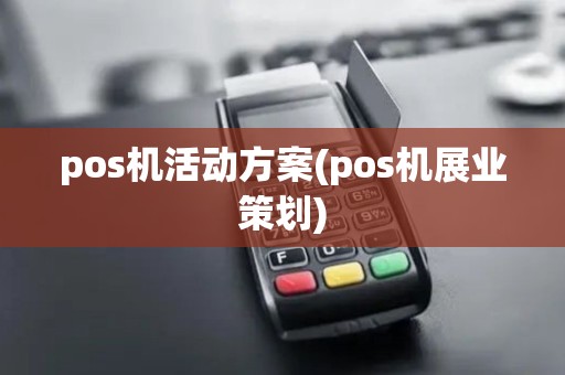 pos机活动方案(pos机展业策划) pos机活动方案(pos机展业策划)
