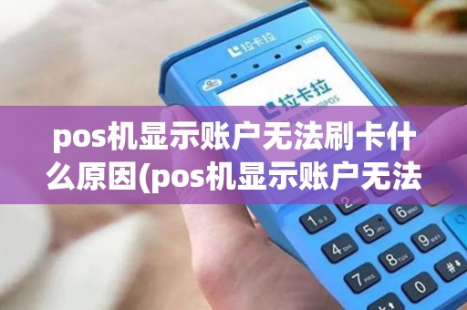 pos机显示账户无法刷卡什么原因(pos机显示账户无法刷卡) pos机显示账户无法刷卡什么原因(pos机显示账户无法刷卡)