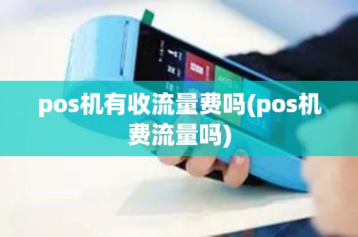 pos机有收流量费吗(pos机费流量吗) pos机有收流量费吗(pos机费流量吗)