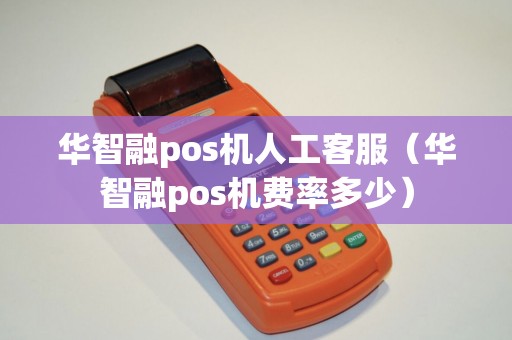 华智融pos机人工客服（华智融pos机费率多少）