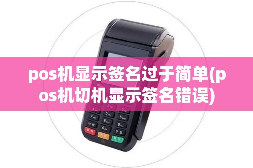 pos机显示签名过于简单(pos机切机显示签名错误) pos机显示签名过于简单(pos机切机显示签名错误)