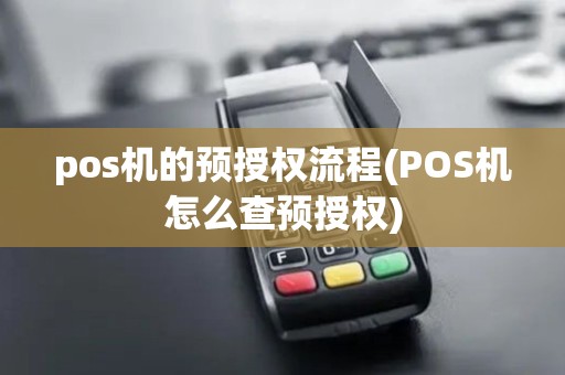 pos机的预授权流程(POS机怎么查预授权)