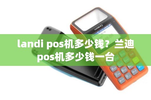 landi pos机多少钱？兰迪pos机多少钱一台