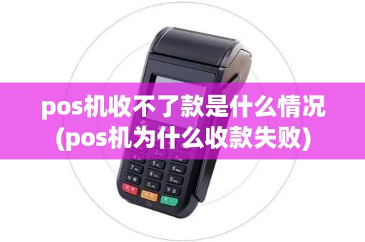 pos机收不了款是什么情况(pos机为什么收款失败) pos机收不了款是什么情况(pos机为什么收款失败)