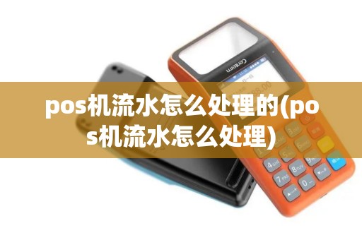 pos机流水怎么处理的(pos机流水怎么处理) pos机流水怎么处理的(pos机流水怎么处理)