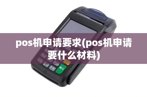 pos机申请要求(pos机申请要什么材料) pos机申请要求(pos机申请要什么材料)