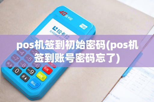 pos机签到初始密码(pos机签到账号密码忘了)