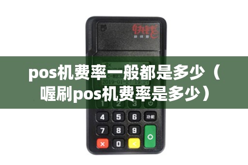 pos机费率一般都是多少（喔刷pos机费率是多少）