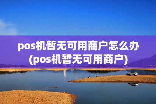 pos机暂无可用商户怎么办(pos机暂无可用商户)