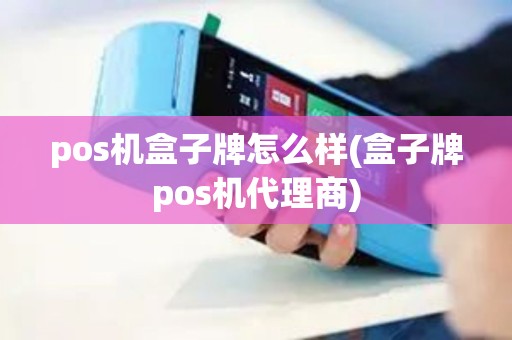 pos机盒子牌怎么样(盒子牌pos机代理商)