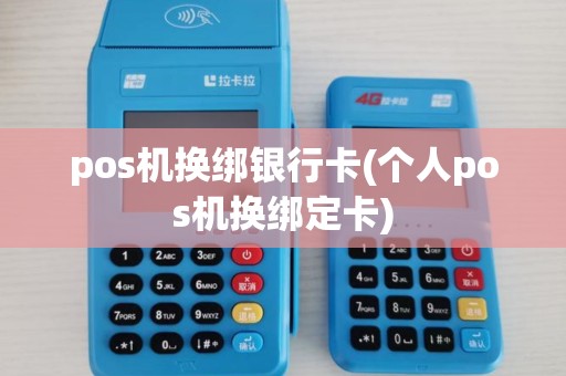 pos机换绑银行卡(个人pos机换绑定卡)
