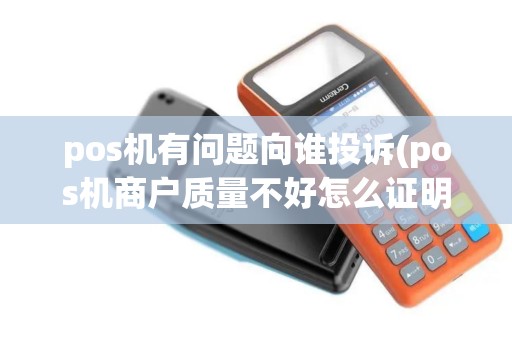 pos机有问题向谁投诉(pos机商户质量不好怎么证明)
