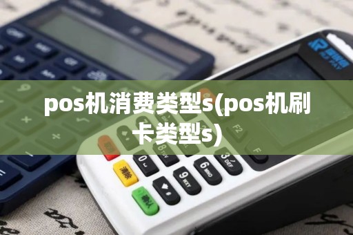 pos机消费类型s(pos机刷卡类型s)