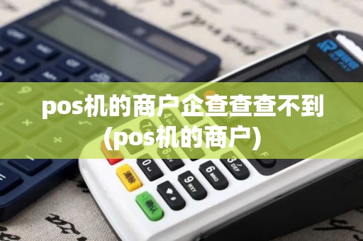 pos机的商户企查查查不到(pos机的商户)