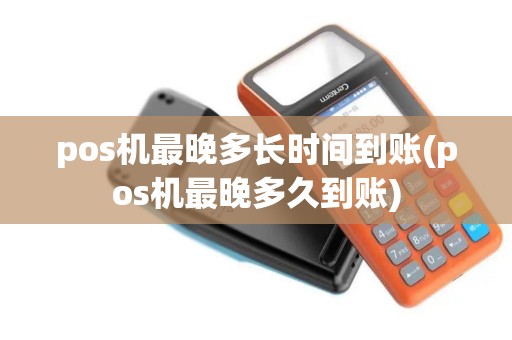 pos机最晚多长时间到账(pos机最晚多久到账)
