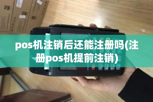 pos机注销后还能注册吗(注册pos机提前注销)