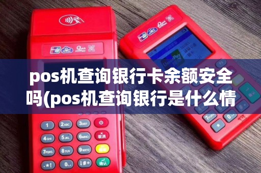 pos机查询银行卡余额安全吗(pos机查询银行是什么情况)