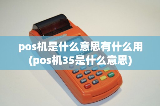 pos机是什么意思有什么用(pos机35是什么意思)