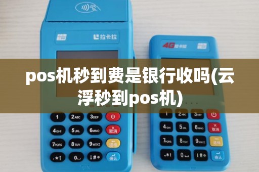 pos机秒到费是银行收吗(云浮秒到pos机)