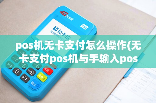 pos机无卡支付怎么操作(无卡支付pos机与手输入pos)