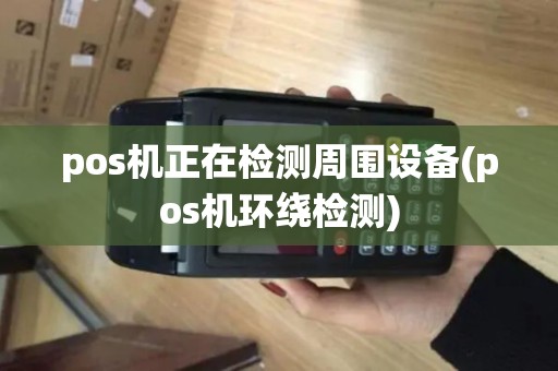 pos机正在检测周围设备(pos机环绕检测)