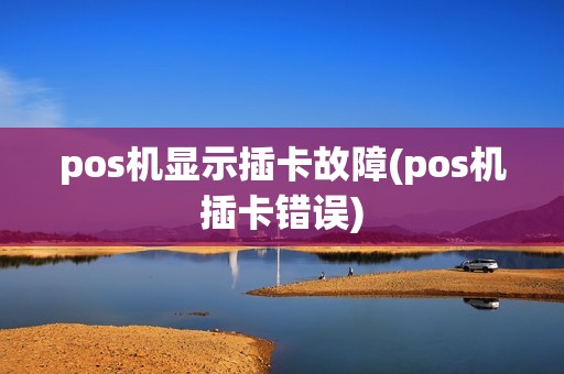 pos机显示插卡故障(pos机插卡错误)