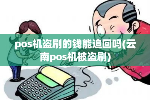 pos机盗刷的钱能追回吗(云南pos机被盗刷)