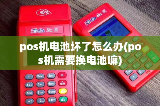 pos机电池坏了怎么办(pos机需要换电池嘛)