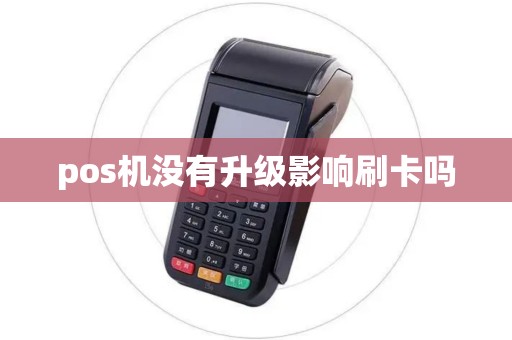 pos机没有升级影响刷卡吗